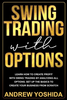 Paperback Swing Trading with Options: Learn How to Create Profit with Swing Trading by Analyzing All Options. Set Up the Basics to Create Your Business from Book