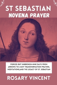 Paperback St Sebastian Novena Prayer: Pierced But Unbroken-Nine Days From Arrows to Light Transformation Prayers, Meditations, And The Legacy Of St. Sebasti Book