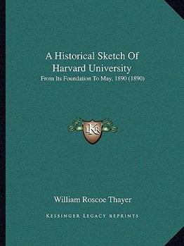 Paperback A Historical Sketch Of Harvard University: From Its Foundation To May, 1890 (1890) Book