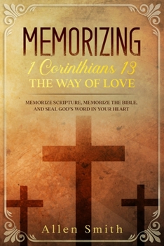 Paperback Memorizing 1 Corinthians 13 - The Way of Love: Memorize Scripture, Memorize the Bible, and Seal God's Word in Your Heart Book