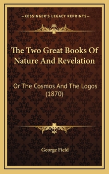 Hardcover The Two Great Books Of Nature And Revelation: Or The Cosmos And The Logos (1870) Book