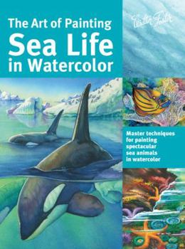 Paperback The Art of Painting Sea Life in Watercolor: Master Techniques for Painting Spectacular Sea Animals in Watercolor Book