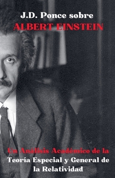 J.D. Ponce sobre Albert Einstein: Un Análisis Académico de la Teoría Especial y General de la Relatividad (Física Teórica) (Spanish Edition)