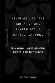 Paperback Kevin Walker: The Guitarist Who Shaped Rock's Darkest Shadows: From Killing Joke to Industrial Pioneer, A Journey in Music Book