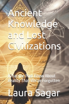 Ancient Knowledge and Lost Civilizations: What the Past Knew About Reality That We’ve Forgotten (Beyond Reality II)