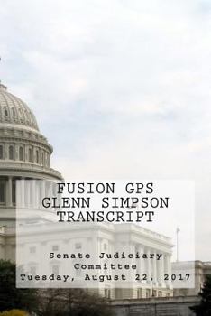 Fusion GPS - Glenn Simpson Transcript: Senate Judiciary Committee - Tuesday, August 22, 2017