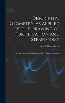 Hardcover Descriptive Geometry, As Applied to the Drawing of Fortification and Stereotomy: For the Use of the Cadets of the U.S. Military Academy Book