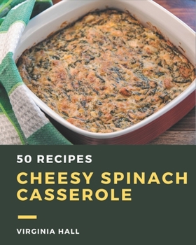 Paperback 50 Cheesy Spinach Casserole Recipes: A Cheesy Spinach Casserole Cookbook to Fall In Love With Book