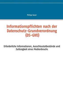 Paperback Informationspflichten nach der Datenschutz-Grundverordnung (DS-GVO): Erforderliche Informationen, Ausschlusstatbestände und Zulässigkeit eines Medienb [German] Book