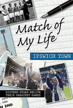 Match Of My Life Ipswich Town: Sixteen Stars Relive Their Greatest Games