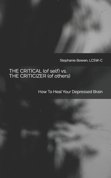 Paperback The Critical (of self) vs. The Criticizer (of others): How to Heal Your Depressed Brain Book