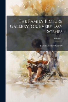 Paperback The Family Picture Gallery, Or, Every Day Scenes; Volume 1 Book