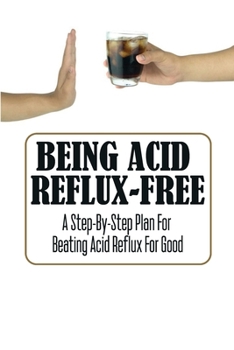 Paperback Being Acid Reflux-Free: A Step-By-Step Plan For Beating Acid Reflux For Good Book