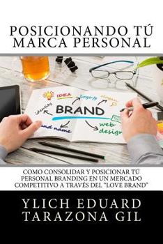 Posicionando Tú Marca Personal: Como Consolidar y Posicionar Tú PERSONAL BRANDING en un Mercado Competitivo a través del "Love Brand" (Principios ... del Éxito - Volumen 5 de 7)