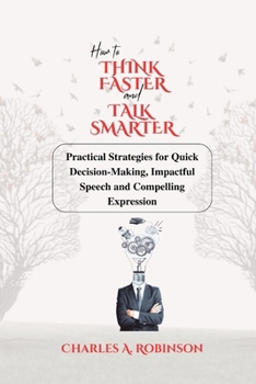Paperback How to Think Faster and Talk Smarter: Practical Strategies for Quick Decision-Making, Impactful Speech and Compelling Expression [Large Print] Book