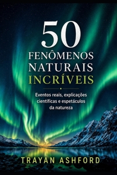 50 FENÔMENOS NATURAIS INCRÍVEIS: Eventos reais, explicações científicas e espetáculos da natureza (Portuguese Edition)