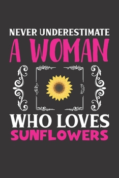 Never Underestimate A Woman Who Loves Sunflowers: Sunflowers Lovers Girl Women Dot Grid Journal Notebook 6x9 120 Pages