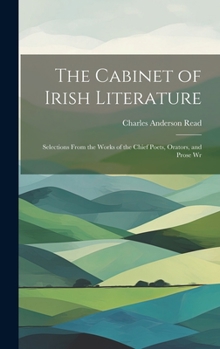 Hardcover The Cabinet of Irish Literature: Selections From the Works of the Chief Poets, Orators, and Prose Wr Book