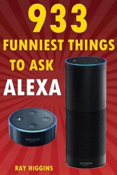 Paperback Alexa: 933 Funniest Things to Ask Alexa: (Echo Dot, Amazon Echo Dot, Amazon Echo, Amazon Dot, Alexa) (Funny Stuffs & Videos A Book