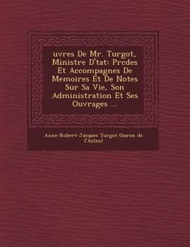 Paperback Uvres de Mr. Turgot, Ministre D' Tat: PR C D Es Et Accompagn Es de Memoires Et de Notes Sur Sa Vie, Son Administration Et Ses Ouvrages ... [French] Book