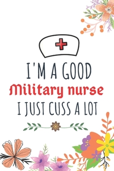 Paperback I'm A Good Military nurse I Just Cuss A Lot: Nurse Thank You and Practitioner Gifts Book