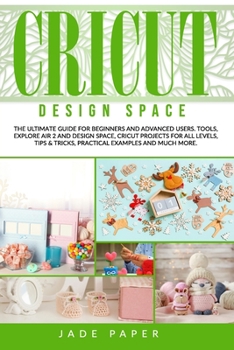 Paperback Cricut Design Space: The Ultimate Guide for Beginners and Advanced Users. Tools, Explore Air 2 and Design Space, Cricut Projects for all Le Book