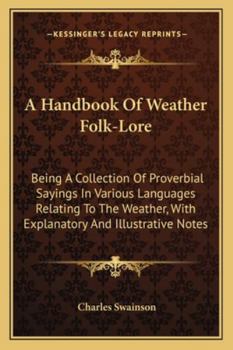 Paperback A Handbook Of Weather Folk-Lore: Being A Collection Of Proverbial Sayings In Various Languages Relating To The Weather, With Explanatory And Illustrat Book