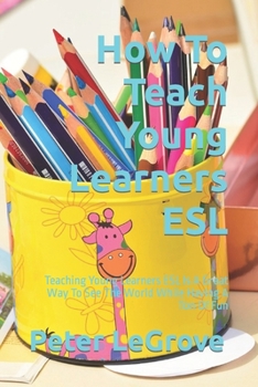 Paperback How To Teach Young Learners ESL: Teaching Young Learners ESL Is A Great Way To See The World While Having A Ton Of Fun Book
