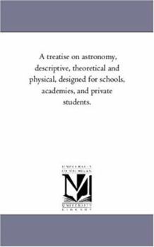 Paperback A Treatise on Astronomy, Descriptive, Theoretical and Physical, Designed for Schools, Academies, and Private Students. Book