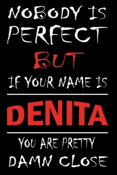 Nobody Is Perfect But If Your Name Is DENITA You Are Pretty Damn Close: Lined Journal Notebook to Write In for Notes, Notepad, College Ruled Lined ... kids :6 x 9 inches, 120 pages, Matte cover