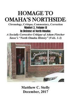Homage to Omaha's Northside: Chronology, Critique, Commentary, Correction: Mindset 2, Volume II in Defense of North Omaha: A Socially Corrective Critique of Adam Fletcher Sasse's "north Omaha History"