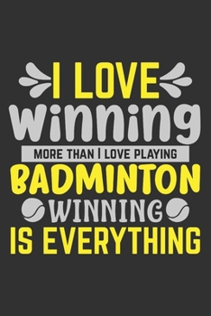 I Love Winning More Than I Love Playing Badminton - Winning Is Everything: A Journal Notebook for Badminton Players, Coaches and People Who Love Playing Badminton