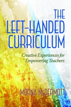 Paperback The Left-Handed Curriculum: Creative Experiences for Empowering Teachers Book