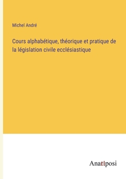 Paperback Cours alphabétique, théorique et pratique de la législation civile ecclésiastique [French] Book