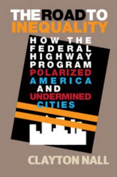 Paperback The Road to Inequality: How the Federal Highway Program Polarized America and Undermined Cities Book