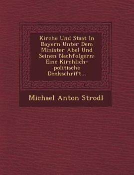 Paperback Kirche Und Staat in Bayern Unter Dem Minister Abel Und Seinen Nachfolgern: Eine Kirchlich-Politische Denkschrift... [German] Book