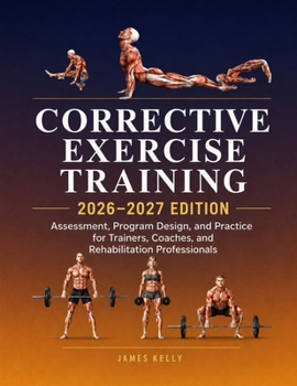 Paperback CORRECTIVE EXERCISE TRAINING 2026–2027 EDITION: Assessment, Program Design, and Practice for Trainers, Coaches, and Rehabilitation Professionals Book