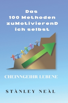 Das 100 Methoden zuMotivierenDich selbst: CHEINngEIhr LebenE