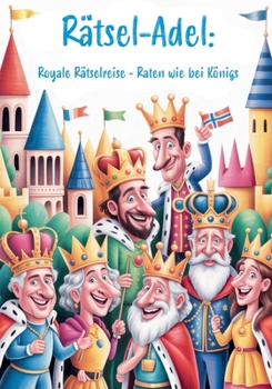 Rätsel-Adel: Royale Rätselreise – Raten wie bei Königs: Ultimatives Rätselbuch für alle, die Kronen, Throne und königlichen Glanz lieben! (German Edition)