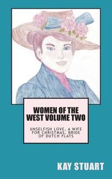 Women of the West Volume Two: Unselfish Love, A Wife for Christmas, Bride of Dutch Flats
