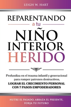 REPARENTANDO A TU NIÑO INTERIOR HERIDO: Profundiza en el trauma infantil y generacional para romper patrones destructivos y lograr el crecimiento ... (Heal, Grow, & Thrive) (Spanish Edition)