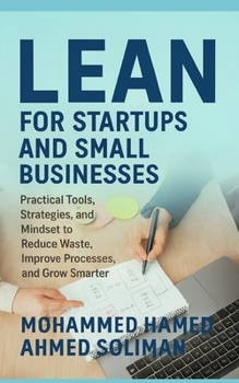 Lean for Startups and Small Businesses: Practical Tools, Strategies, and Mindset to Reduce Waste, Improve Processes, and Grow Smarter