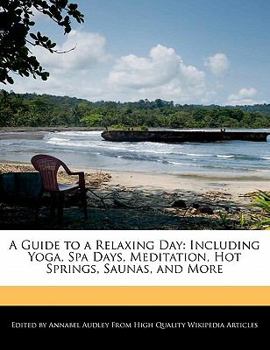 Paperback A Guide to a Relaxing Day: Including Yoga, Spa Days, Meditation, Hot Springs, Saunas, and More Book