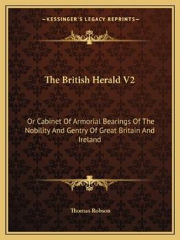 Paperback The British Herald V2: Or Cabinet Of Armorial Bearings Of The Nobility And Gentry Of Great Britain And Ireland: From The Earliest To The Pres Book