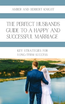 Paperback The Perfect Husband's Guide to a Happy and Successful Marriage: Key Strategies for Long-Term Success Book