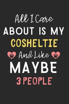 All I care about is my Cosheltie and like maybe 3 people: Lined Journal, 120 Pages, 6 x 9, Funny Cosheltie Dog Gift Idea, Black Matte Finish (All I ... my Cosheltie and like maybe 3 people Journal)