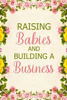 Raising Babies and Building a Business: Notebook to Write in for Mother's Day, Mother's Day Gift for Mom Boss, Gift for Mompreneur, Mom Boss Gifts, Boss Lady Gifts
