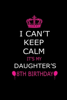 I Can't Keep Calm It's My Daughter's 8th Birthday: Cute Journal Notebook For 8 Years Girls. Gift it your daughters or friends daughter's birthday ... 100 pages 6*9 writing journal notebook.