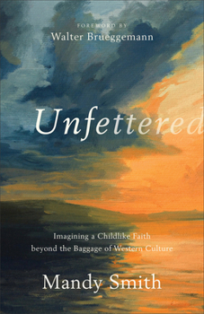 Paperback Unfettered: Imagining a Childlike Faith Beyond the Baggage of Western Culture Book