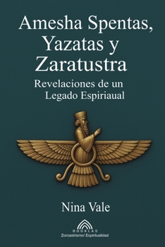 Amesha Spentas, Yazatas y Zaratustra: Revelaciones de un Legado Espiritual (Spanish Edition)